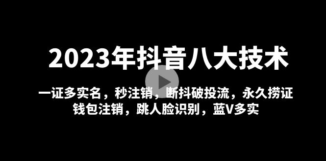 [抖音运营] 2023年抖音八大技术，一证多实名 秒注销 断抖破投流 永久捞证 钱包注销 等-蓝海无涯