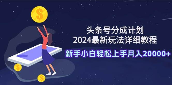 头条号分成计划：2024最新玩法详细教程，新手小白轻松上手月入20000+-蓝海无涯