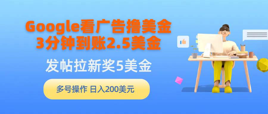 Google看广告撸美金，3分钟到账2.5美金，发帖拉新5美金，多号操作，日入…-蓝海无涯