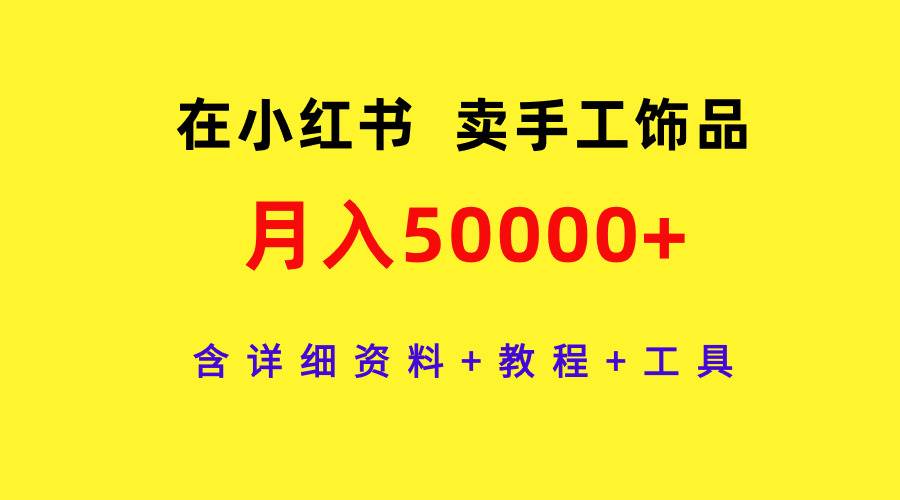 在小红书卖手工饰品，月入50000+，含详细资料+教程+工具-蓝海无涯