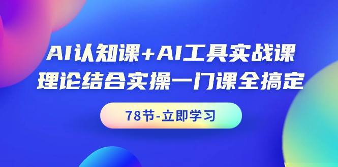 AI认知课+AI工具实战课，理论结合实操一门课全搞定（78节课）-蓝海无涯