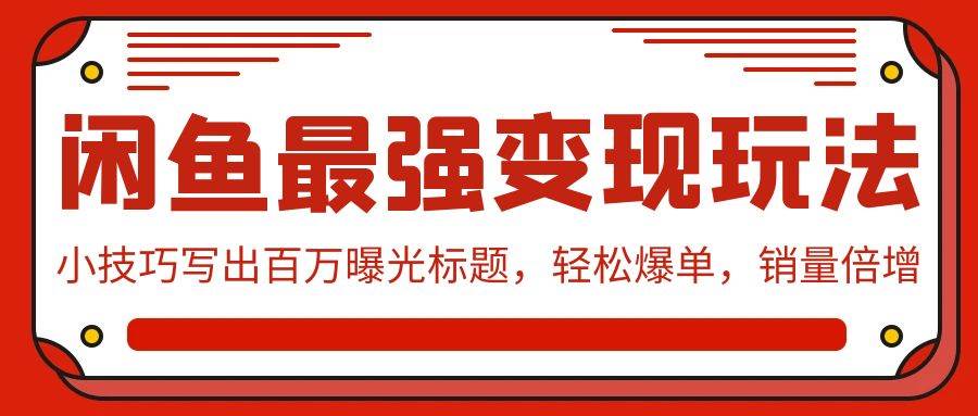 闲鱼最强变现玩法：小技巧写出百万曝光标题，轻松爆单，销量倍增-蓝海无涯