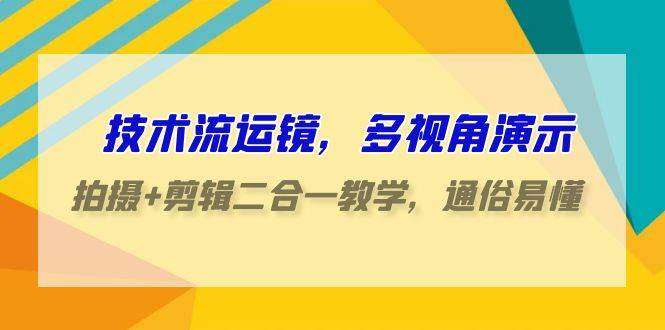 技术流-运镜，多视角演示，拍摄+剪辑二合一教学，通俗易懂（70节课）-蓝海无涯