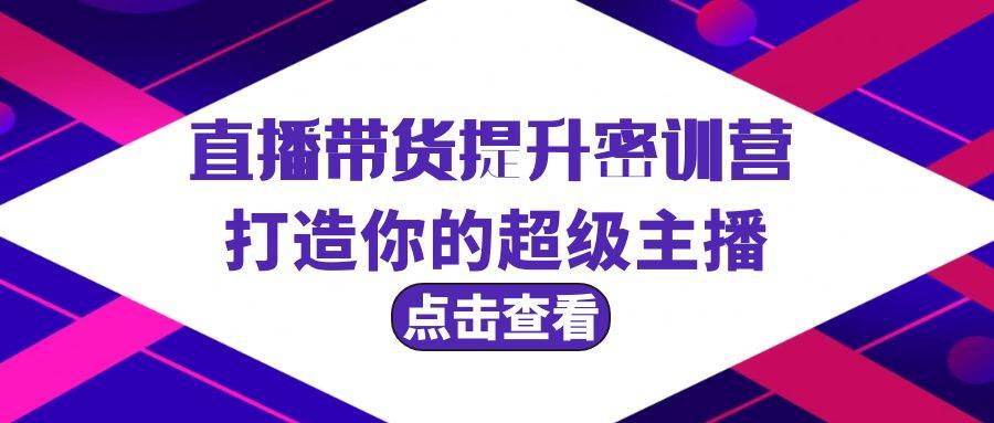 直播带货提升特训营，打造你的超级主播（3节直播课+配套资料）-蓝海无涯