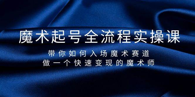 魔术起号全流程实操课，带你如何入场魔术赛道，做一个快速变现的魔术师-蓝海无涯