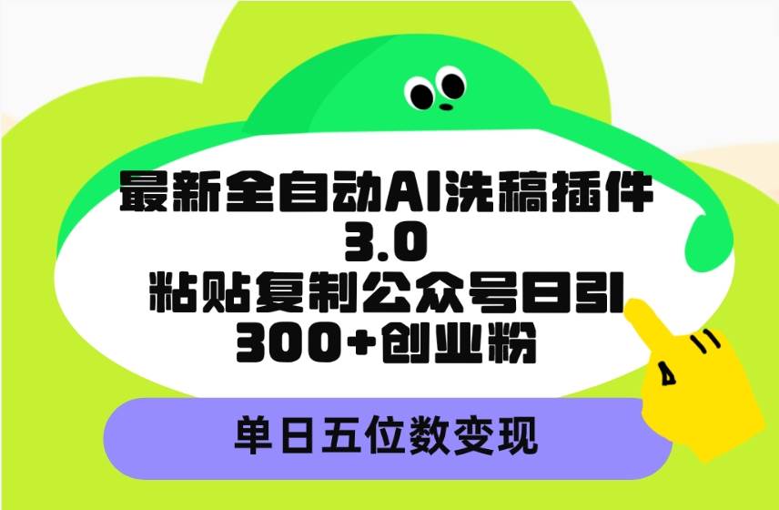 最新全自动AI洗稿插件3.0，粘贴复制公众号日引300+创业粉，单日五位数变现-蓝海无涯