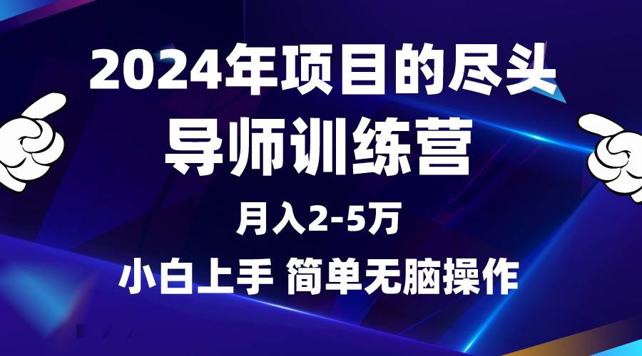 2024年做项目的尽头是导师训练营，互联网最牛逼的项目没有之一，月入3-5…-蓝海无涯