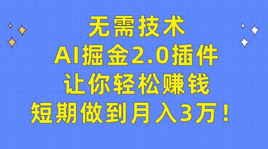 无需技术，AI掘金2.0插件让你轻松赚钱，短期做到月入3万！-蓝海无涯