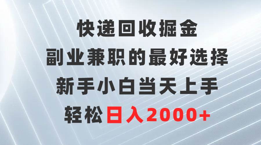 快递回收掘金，副业兼职的最好选择，新手小白当天上手，轻松日入2000+-蓝海无涯