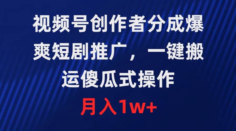 视频号创作者分成，爆爽短剧推广，一键搬运，傻瓜式操作，月入1w+-蓝海无涯