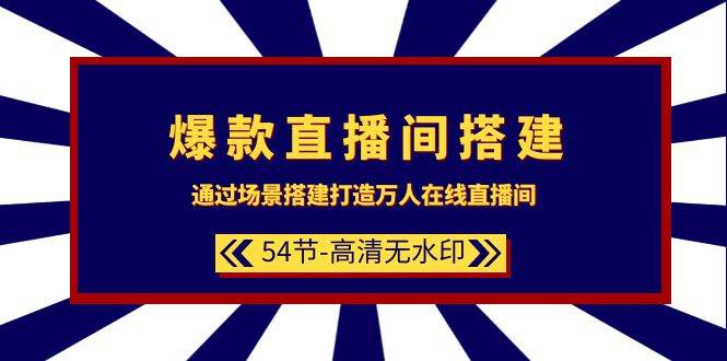 爆款直播间-搭建：通过场景搭建-打造万人在线直播间（54节-高清无水印）-蓝海无涯