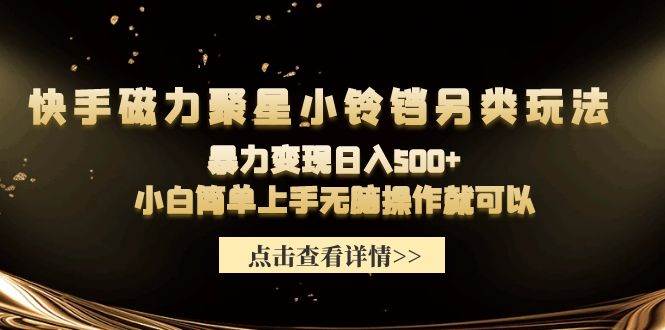 快手磁力聚星小铃铛另类玩法，暴力变现日入500+小白简单上手无脑操作就可以-蓝海无涯