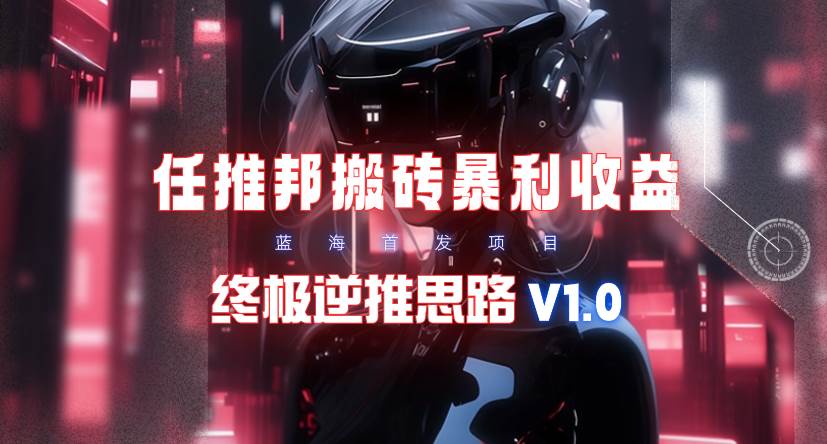 【限时蓝海】任推邦搬砖暴利吃收益_终极逆推思路V1.0-蓝海无涯