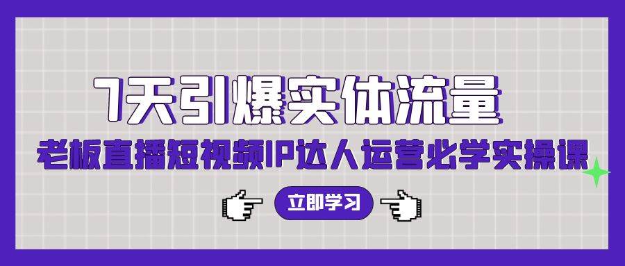 7天引爆实体流量，老板直播短视频IP达人运营必学实操课（56节高清无水印）-蓝海无涯