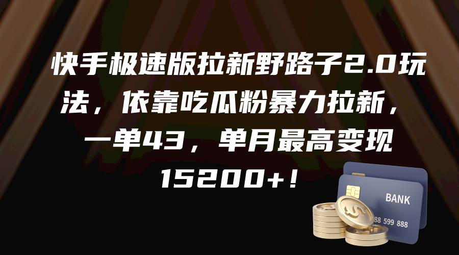 快手极速版拉新野路子2.0玩法，依靠吃瓜粉暴力拉新，一单43，单月最高变现15200+-蓝海无涯