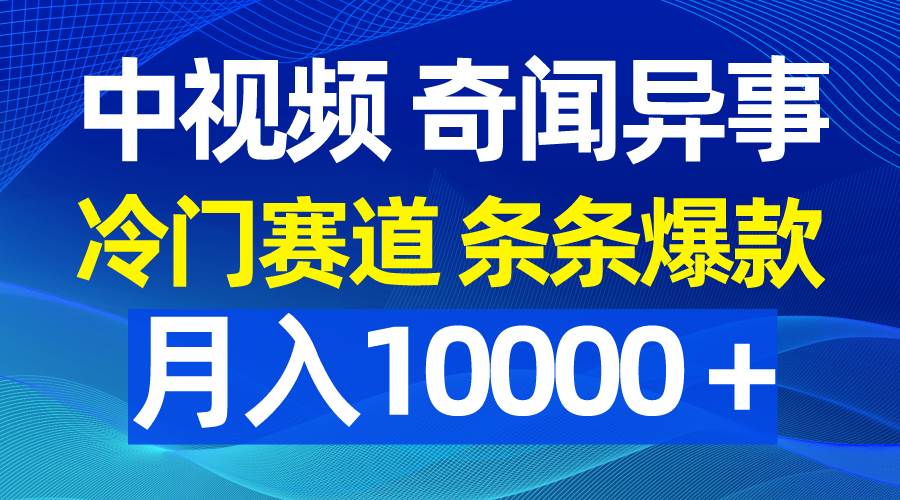 中视频奇闻异事，冷门赛道条条爆款，月入10000＋-蓝海无涯