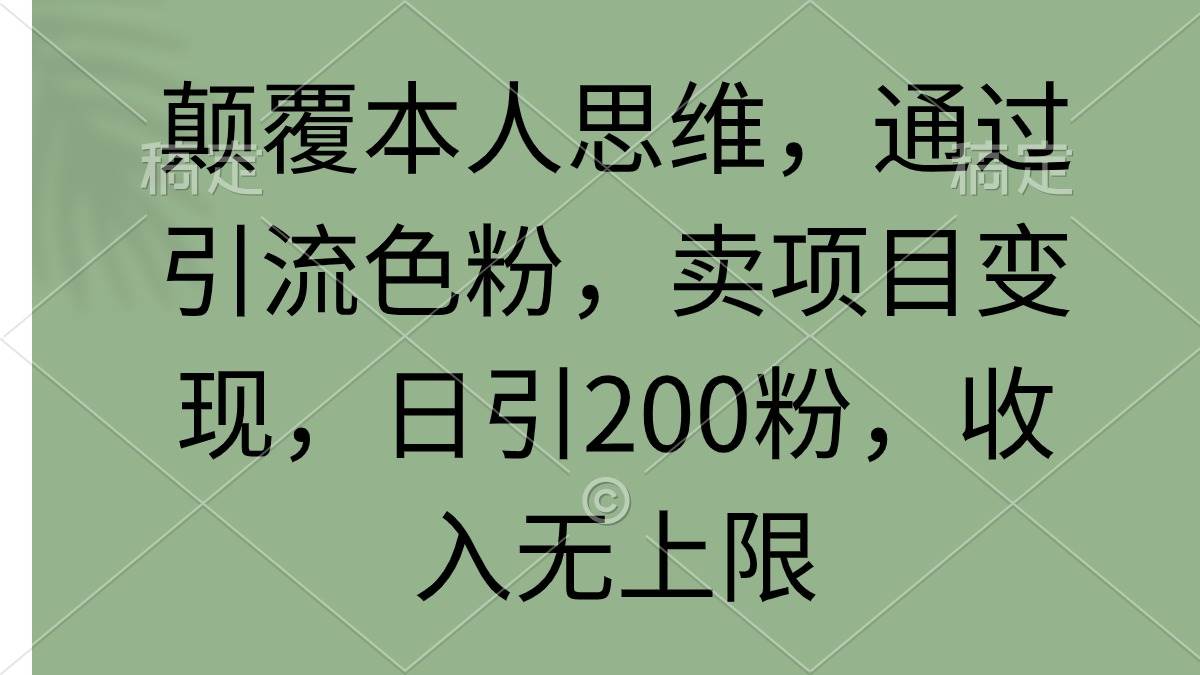 颠覆本人思维，通过引流色粉，卖项目变现，日引200粉，收入无上限-蓝海无涯