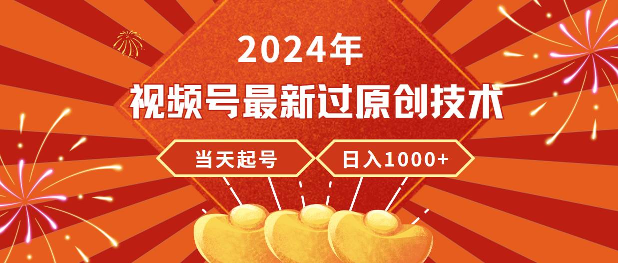 2024年视频号最新过原创技术，当天起号，收入稳定，日入1000+-蓝海无涯