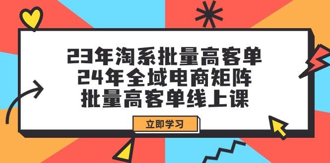 23年淘系批量高客单+24年全域电商矩阵，批量高客单线上课（109节课）-蓝海无涯