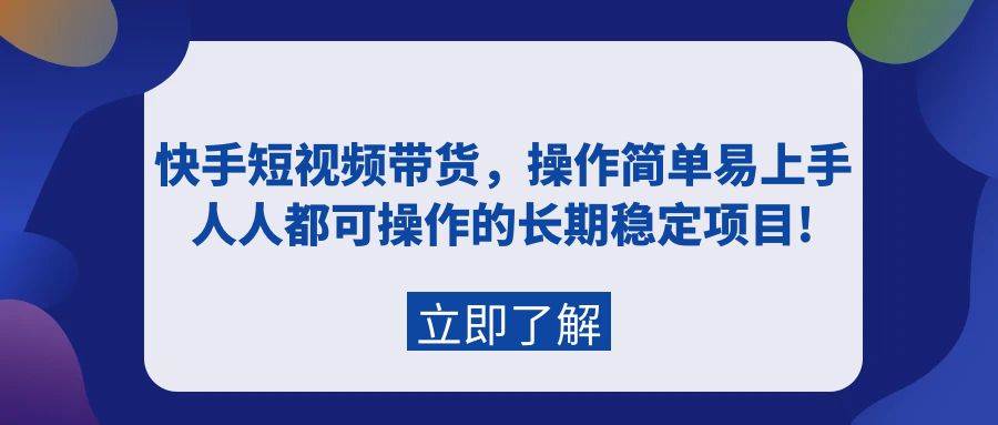 快手短视频带货，操作简单易上手，人人都可操作的长期稳定项目!-蓝海无涯