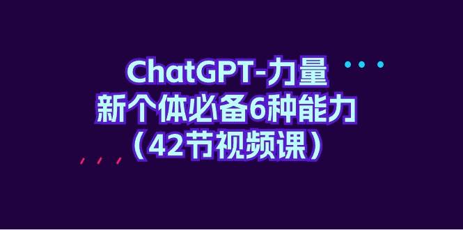 ChatGPT-力量 新个体必备6种能力（42节视频课）-蓝海无涯