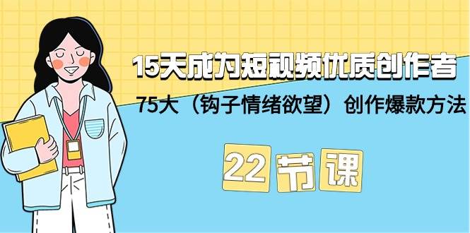 15天成为短视频-优质创作者+75大（钩子-情绪欲望）创作爆款方法-22节课-蓝海无涯