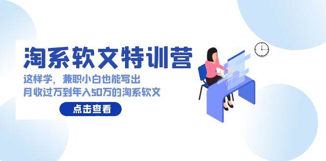 淘系软文特训营：这样学，兼职小白也能写出月收过万到年入50万的淘系软文-蓝海无涯