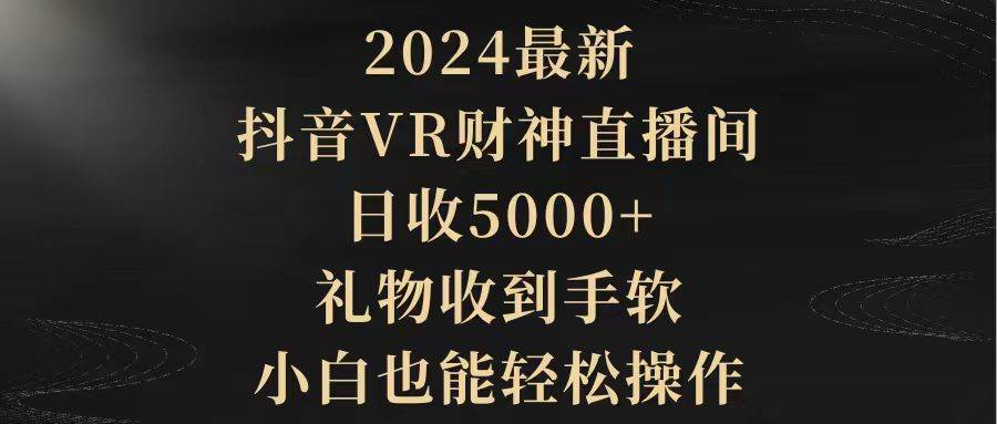 2024最新，抖音VR财神直播间，日收5000+，礼物收到手软，小白也能轻松操作-蓝海无涯