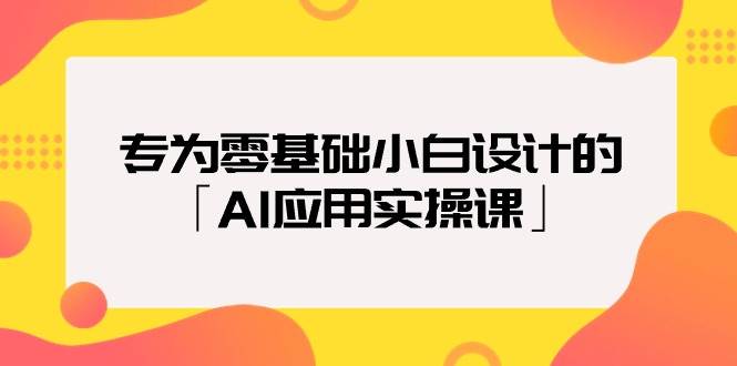 专为零基础小白设计的「AI应用实操课」-蓝海无涯