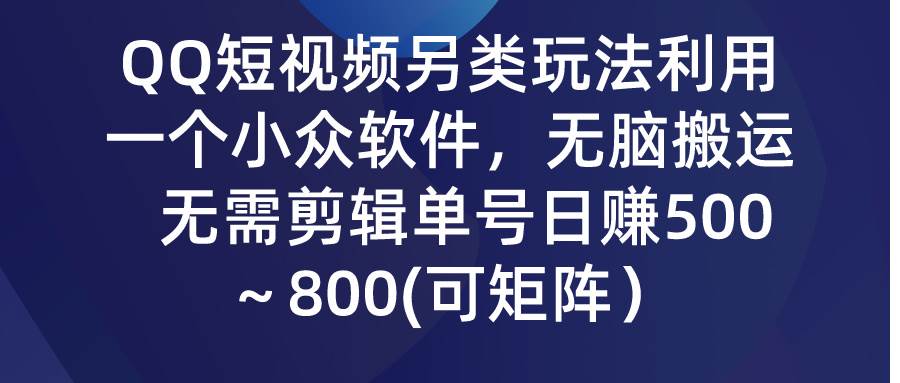 QQ短视频另类玩法，利用一个小众软件，无脑搬运，无需剪辑单号日赚500～…-蓝海无涯