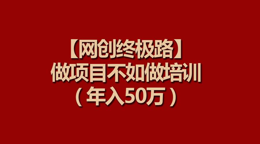 【网创终极路】做项目不如做项目培训，年入50万-蓝海无涯