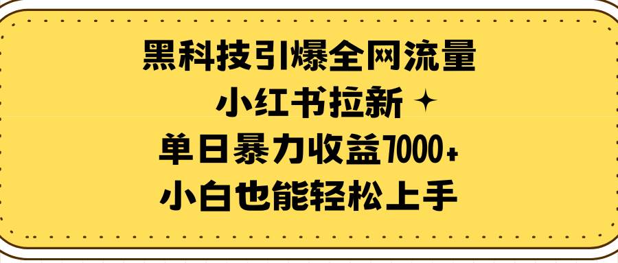 黑科技引爆全网流量小红书拉新，单日暴力收益7000+，小白也能轻松上手-蓝海无涯