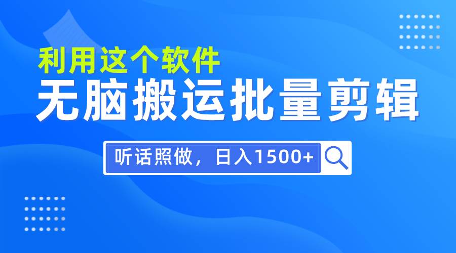 每天30分钟，0基础用软件无脑搬运批量剪辑，只需听话照做日入1500+-蓝海无涯