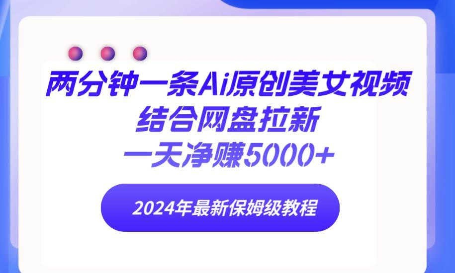 两分钟一条Ai原创美女视频结合网盘拉新，一天净赚5000+ 24年最新保姆级教程-蓝海无涯