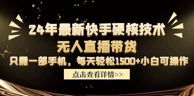 24年最新快手硬核技术无人直播带货，只需一部手机 每天轻松1500+小白可操作-蓝海无涯