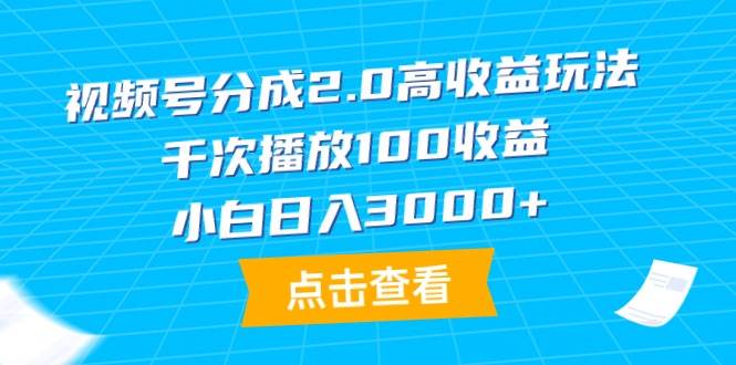 视频号分成2.0高收益玩法，千次播放100收益，小白日入3000+-蓝海无涯