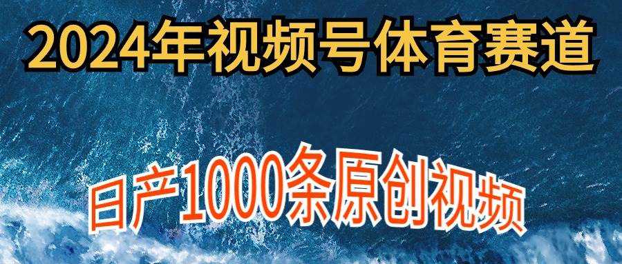 2024年体育赛道视频号，新手轻松操作， 日产1000条原创视频,多账号多撸分成-蓝海无涯