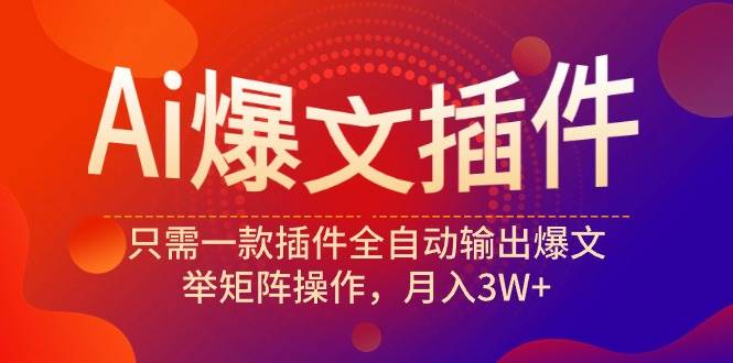 Ai爆文插件，只需一款插件全自动输出爆文，举矩阵操作，月入3W+-蓝海无涯