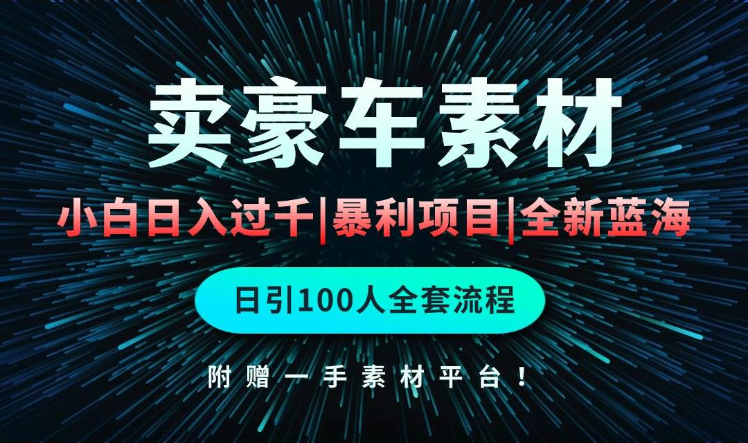 通过卖豪车素材日入过千，空手套白狼！简单重复操作，全套引流流程.！-蓝海无涯