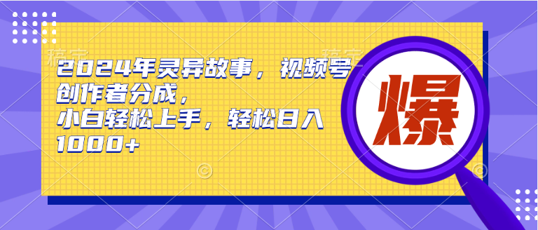 2024年灵异故事，视频号创作者分成，小白轻松上手，轻松日入1000+-蓝海无涯