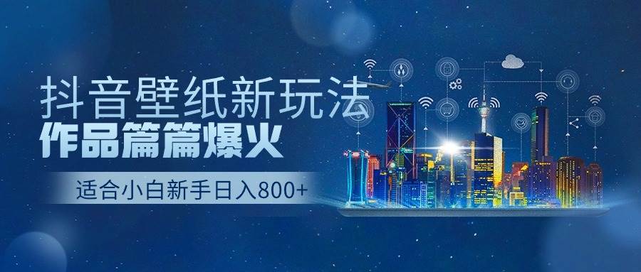 抖音壁纸号新玩法，作品篇篇爆火，日收益500+-蓝海无涯