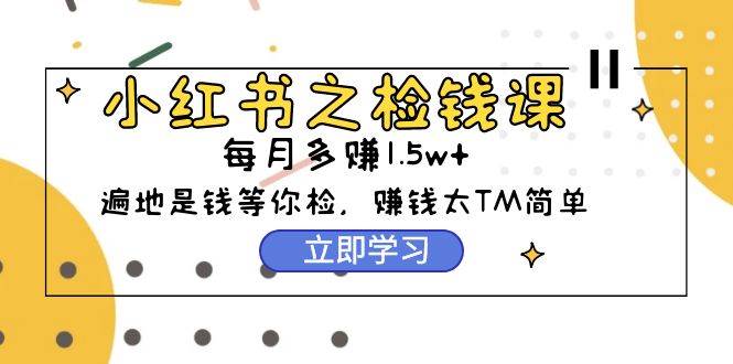 小红书之检钱课：从0开始实测每月多赚1.5w起步，赚钱真的太简单了（98节）-蓝海无涯