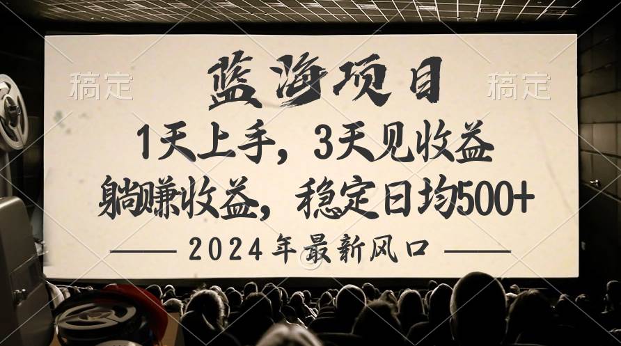 2024最新风口项目，躺赚收益，稳定日均收益500+-蓝海无涯