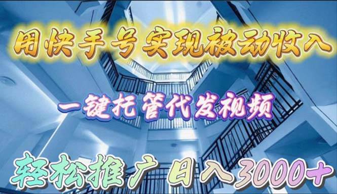 用快手号实现被动收入，一键托管代发视频，轻松推广日入3000+-蓝海无涯