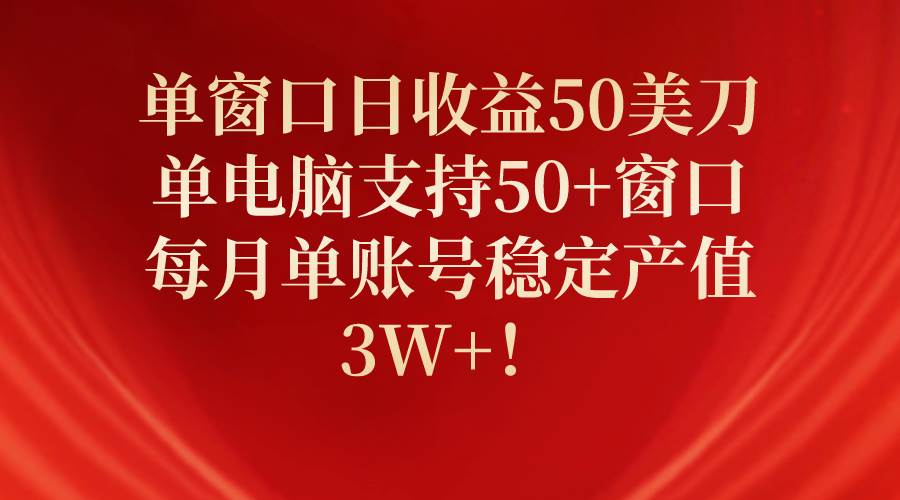 单窗口日收益50美刀，单电脑支持50+窗口，每月单账号稳定产值3W+！-蓝海无涯