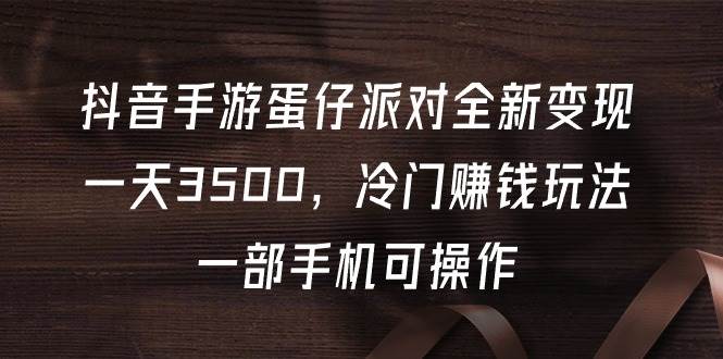 抖音手游蛋仔派对全新变现，一天3500，冷门赚钱玩法，一部手机可操作-蓝海无涯