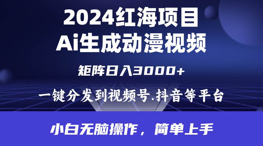 2024年红海项目.通过ai制作动漫视频.每天几分钟。日入3000+.小白无脑操…-蓝海无涯