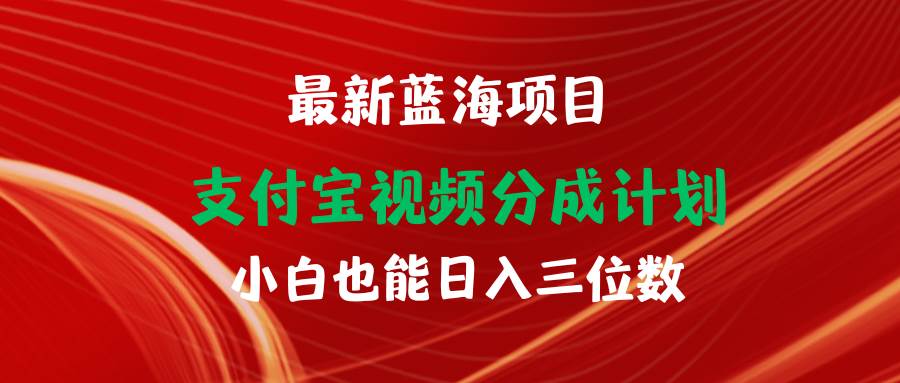 最新蓝海项目 支付宝视频频分成计划 小白也能日入三位数-蓝海无涯