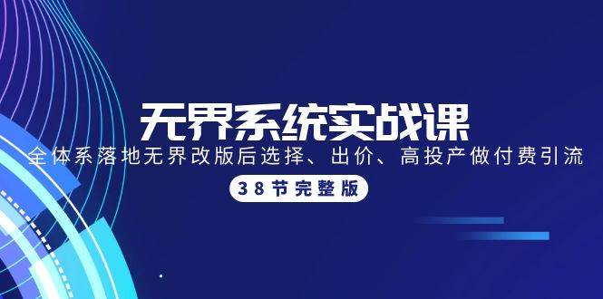 无界系统实战课：全体系落地无界改版后选择、出价、高投产做付费引流-38节-蓝海无涯