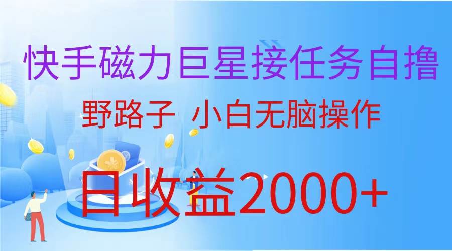 （蓝海项目）快手磁力巨星接任务自撸，野路子，小白无脑操作日入2000+-蓝海无涯